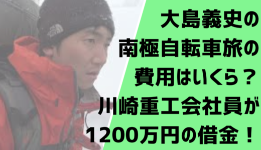 大島義史の南極自転車旅の費用はいくら？川崎重工会社員が1200万円の借金！