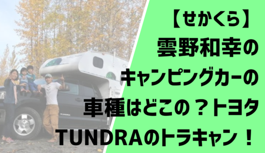 雲野和幸のキャンピングカーの車種はどこの？トヨタTUNDRAのトラキャン！