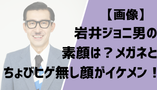 【画像】岩井ジョニ男の素顔は？メガネとちょびヒゲ無し顔がイケメン！